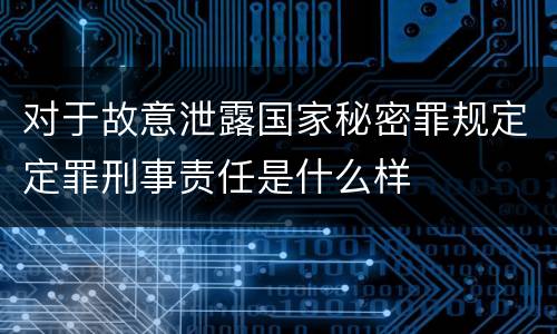 对于故意泄露国家秘密罪规定定罪刑事责任是什么样