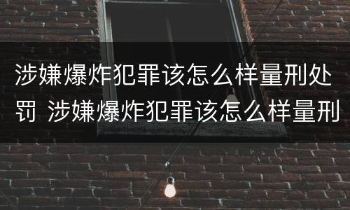 涉嫌爆炸犯罪该怎么样量刑处罚 涉嫌爆炸犯罪该怎么样量刑处罚决定书