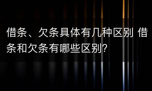 借条、欠条具体有几种区别 借条和欠条有哪些区别?