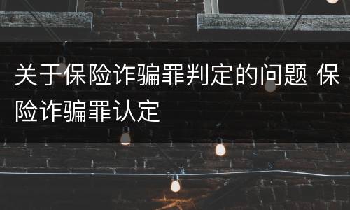 关于保险诈骗罪判定的问题 保险诈骗罪认定