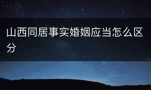 山西同居事实婚姻应当怎么区分