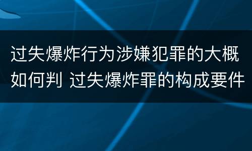 过失爆炸行为涉嫌犯罪的大概如何判 过失爆炸罪的构成要件