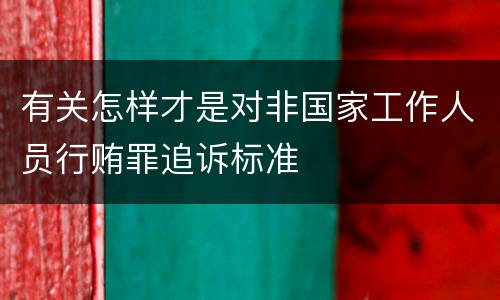 有关怎样才是对非国家工作人员行贿罪追诉标准