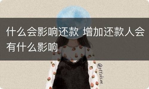 什么会影响还款 增加还款人会有什么影响