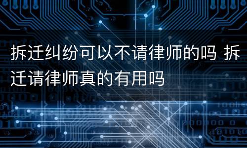 拆迁纠纷可以不请律师的吗 拆迁请律师真的有用吗