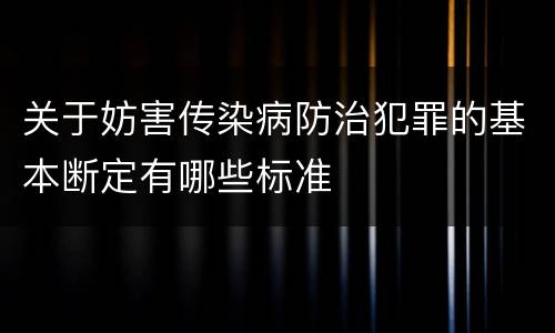 关于妨害传染病防治犯罪的基本断定有哪些标准