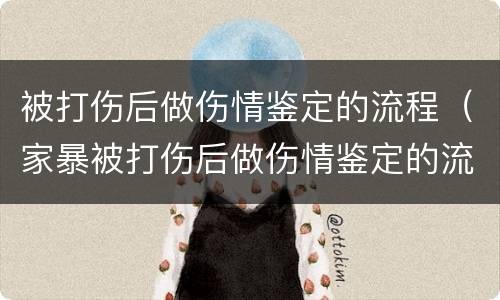 被打伤后做伤情鉴定的流程（家暴被打伤后做伤情鉴定的流程）