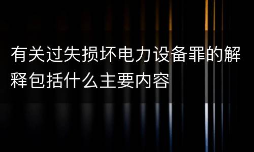 有关过失损坏电力设备罪的解释包括什么主要内容