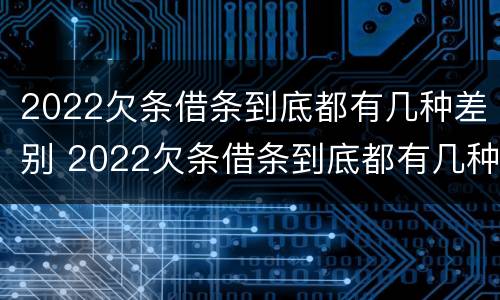 2022欠条借条到底都有几种差别 2022欠条借条到底都有几种差别呢