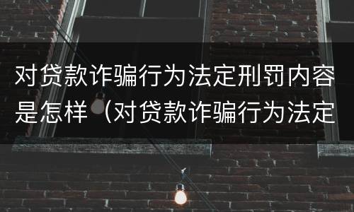 对贷款诈骗行为法定刑罚内容是怎样（对贷款诈骗行为法定刑罚内容是怎样规定的）