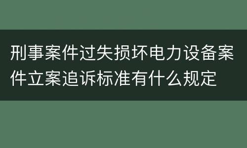 刑事案件过失损坏电力设备案件立案追诉标准有什么规定