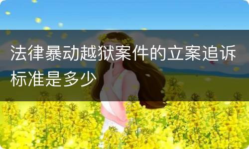 法律暴动越狱案件的立案追诉标准是多少