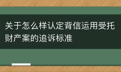 关于怎么样认定背信运用受托财产案的追诉标准