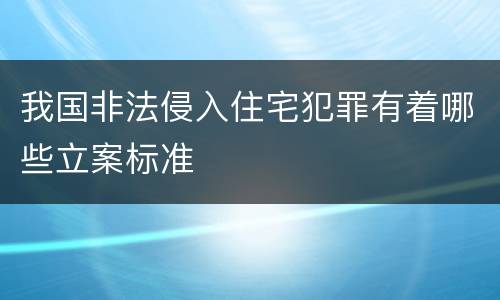 我国非法侵入住宅犯罪有着哪些立案标准