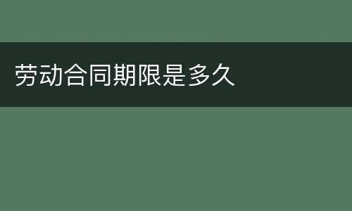 劳动合同期限是多久