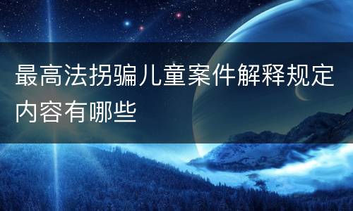 最高法拐骗儿童案件解释规定内容有哪些