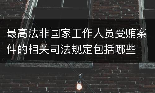 最高法非国家工作人员受贿案件的相关司法规定包括哪些