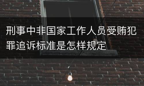 刑事中非国家工作人员受贿犯罪追诉标准是怎样规定