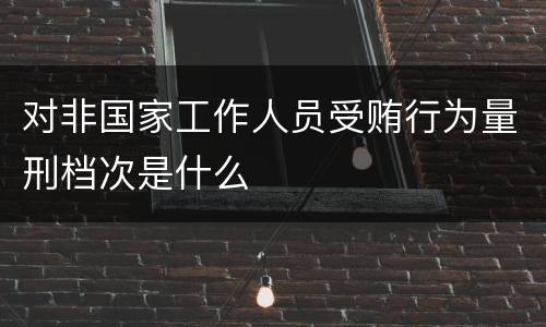 对非国家工作人员受贿行为量刑档次是什么