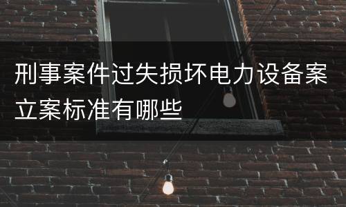刑事案件过失损坏电力设备案立案标准有哪些