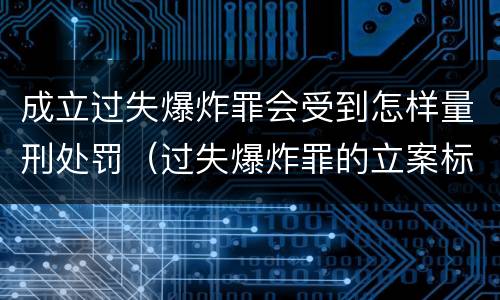 成立过失爆炸罪会受到怎样量刑处罚（过失爆炸罪的立案标准）
