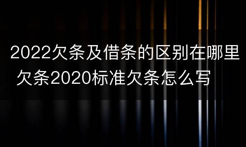 2022欠条及借条的区别在哪里 欠条2020标准欠条怎么写