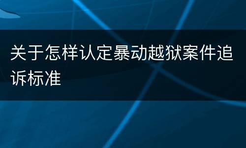 关于怎样认定暴动越狱案件追诉标准