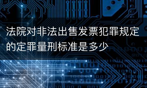 法院对非法出售发票犯罪规定的定罪量刑标准是多少