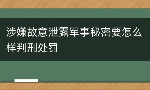 涉嫌故意泄露军事秘密要怎么样判刑处罚
