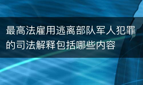 最高法雇用逃离部队军人犯罪的司法解释包括哪些内容
