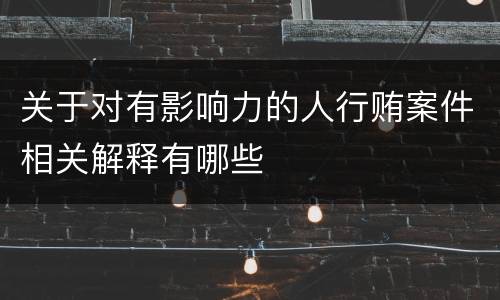 关于对有影响力的人行贿案件相关解释有哪些