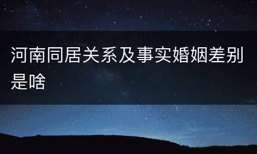 河南同居关系及事实婚姻差别是啥