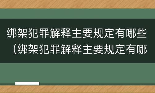 绑架犯罪解释主要规定有哪些（绑架犯罪解释主要规定有哪些案例）