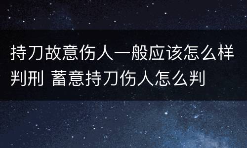 持刀故意伤人一般应该怎么样判刑 蓄意持刀伤人怎么判