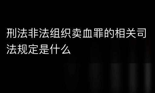 刑法非法组织卖血罪的相关司法规定是什么