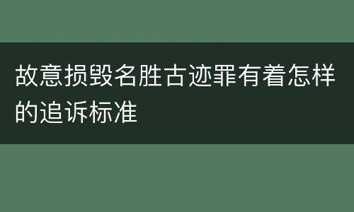 故意损毁名胜古迹罪有着怎样的追诉标准