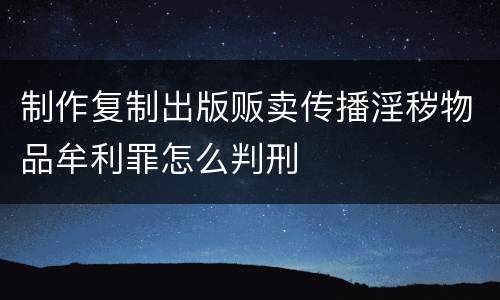 制作复制出版贩卖传播淫秽物品牟利罪怎么判刑