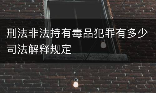 刑法非法持有毒品犯罪有多少司法解释规定