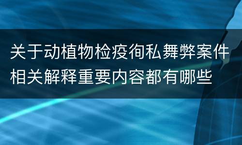 关于动植物检疫徇私舞弊案件相关解释重要内容都有哪些