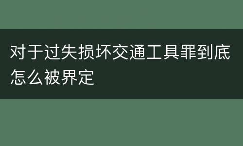 对于过失损坏交通工具罪到底怎么被界定