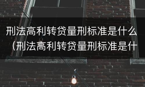 刑法高利转贷量刑标准是什么（刑法高利转贷量刑标准是什么）