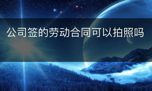 公司签的劳动合同可以拍照吗