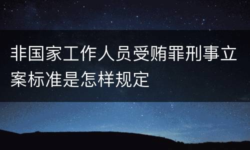 非国家工作人员受贿罪刑事立案标准是怎样规定
