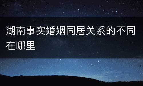 湖南事实婚姻同居关系的不同在哪里
