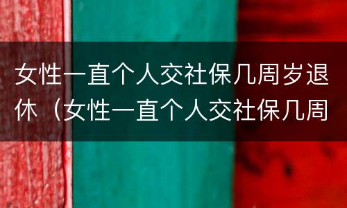 女性一直个人交社保几周岁退休（女性一直个人交社保几周岁退休有影响吗）