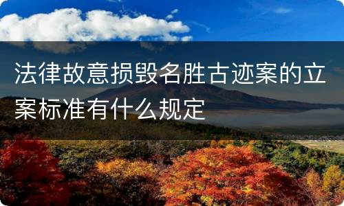 法律故意损毁名胜古迹案的立案标准有什么规定