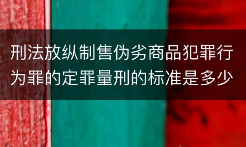 刑法放纵制售伪劣商品犯罪行为罪的定罪量刑的标准是多少