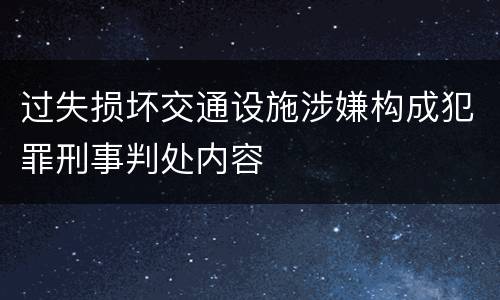 过失损坏交通设施涉嫌构成犯罪刑事判处内容