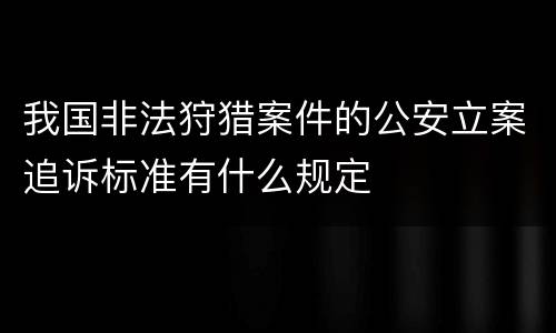 我国非法狩猎案件的公安立案追诉标准有什么规定