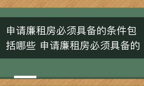 申请廉租房必须具备的条件包括哪些 申请廉租房必须具备的条件包括哪些方面